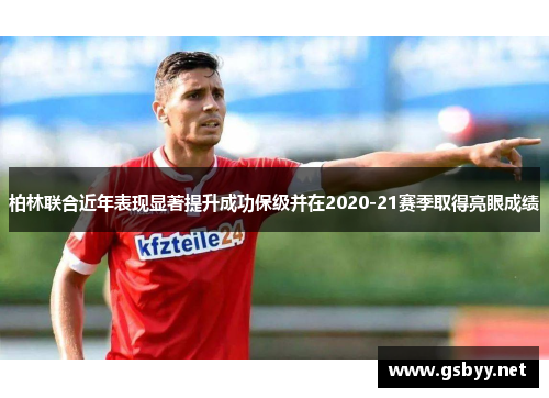 柏林联合近年表现显著提升成功保级并在2020-21赛季取得亮眼成绩