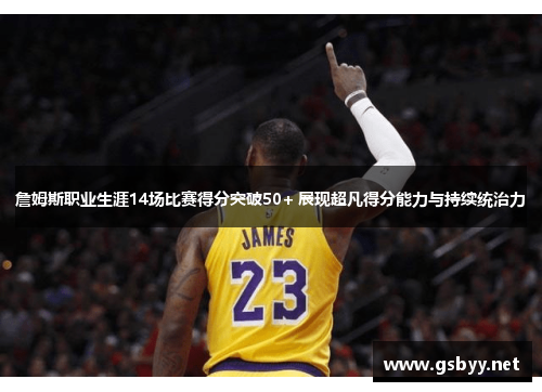 詹姆斯职业生涯14场比赛得分突破50+ 展现超凡得分能力与持续统治力