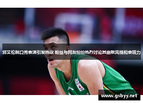 郭艾伦脱口秀表演引发热议 粉丝与网友纷纷热烈讨论其幽默风格和表现力