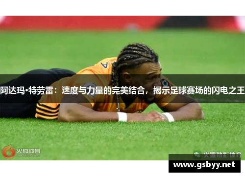 阿达玛·特劳雷：速度与力量的完美结合，揭示足球赛场的闪电之王