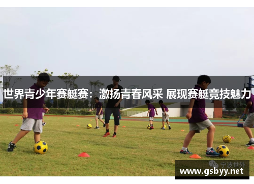 世界青少年赛艇赛：激扬青春风采 展现赛艇竞技魅力