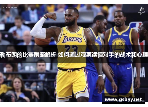 勒布朗的比赛策略解析 如何通过观察读懂对手的战术和心理