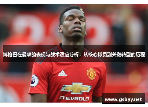 博格巴在曼联的表现与战术适应分析：从核心球员到关键转型的历程