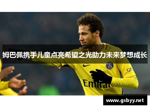 姆巴佩携手儿童点亮希望之光助力未来梦想成长