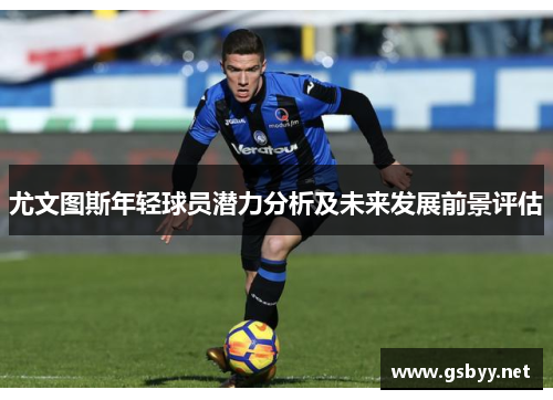 尤文图斯年轻球员潜力分析及未来发展前景评估