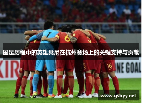 国足历程中的英雄桑尼在杭州赛场上的关键支持与贡献