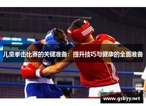 儿童拳击比赛的关键准备：提升技巧与健康的全面准备