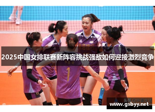 2025中国女排联赛新阵容挑战强敌如何迎接激烈竞争