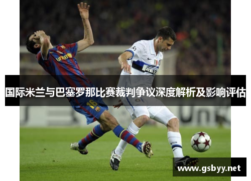 国际米兰与巴塞罗那比赛裁判争议深度解析及影响评估