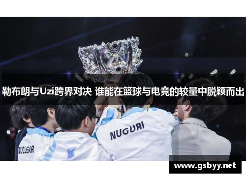 勒布朗与Uzi跨界对决 谁能在篮球与电竞的较量中脱颖而出