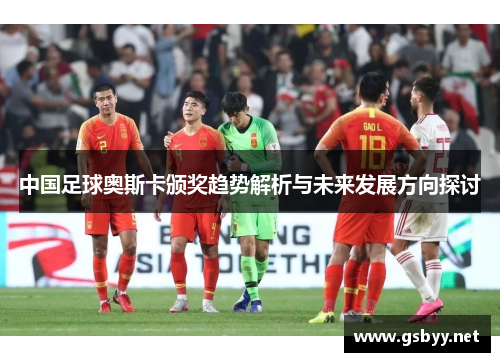 中国足球奥斯卡颁奖趋势解析与未来发展方向探讨 中国足球奥斯卡颁奖趋势解析与未来发展方向探讨