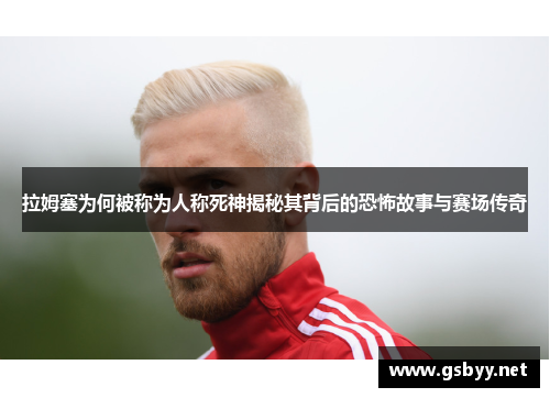 拉姆塞为何被称为人称死神揭秘其背后的恐怖故事与赛场传奇