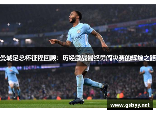 曼城足总杯征程回顾：历经激战最终勇闯决赛的辉煌之路