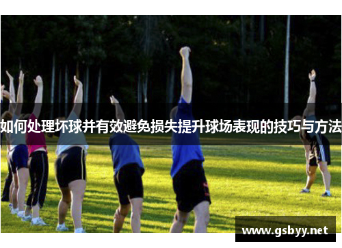 如何处理坏球并有效避免损失提升球场表现的技巧与方法
