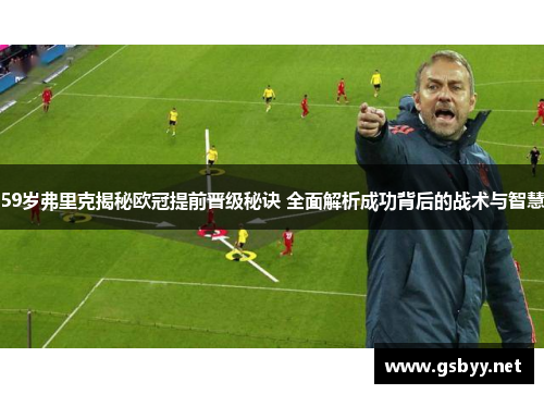 59岁弗里克揭秘欧冠提前晋级秘诀 全面解析成功背后的战术与智慧