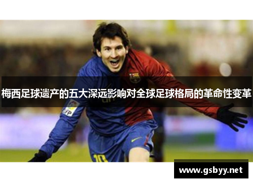 梅西足球遗产的五大深远影响对全球足球格局的革命性变革