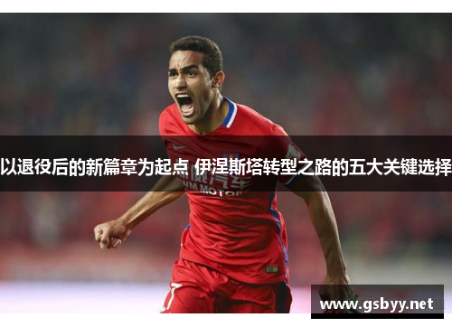 以退役后的新篇章为起点 伊涅斯塔转型之路的五大关键选择