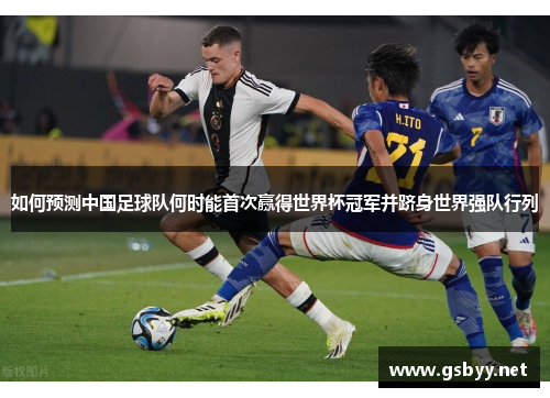 如何预测中国足球队何时能首次赢得世界杯冠军并跻身世界强队行列 如何预测中国足球队何时能首次赢得世界杯冠军并跻身世界强队行列