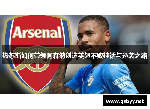 热苏斯如何带领阿森纳创造英超不败神话与逆袭之路