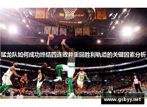 猛龙队如何成功终结四连败并重回胜利轨道的关键因素分析
