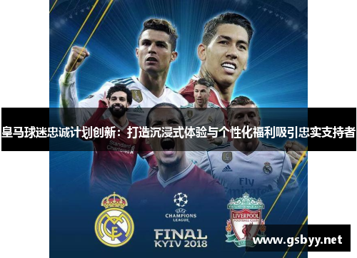 皇马球迷忠诚计划创新：打造沉浸式体验与个性化福利吸引忠实支持者