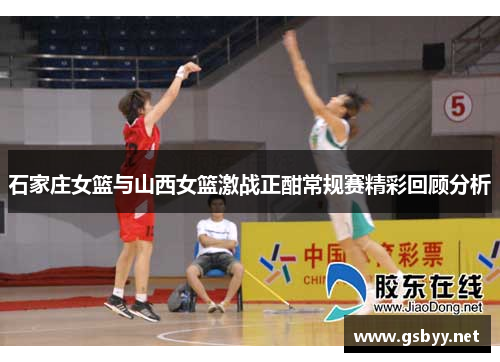 石家庄女篮与山西女篮激战正酣常规赛精彩回顾分析