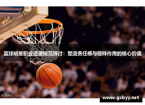 篮球明星职业道德规范探讨：塑造责任感与榜样作用的核心价值