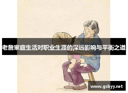 老詹家庭生活对职业生涯的深远影响与平衡之道