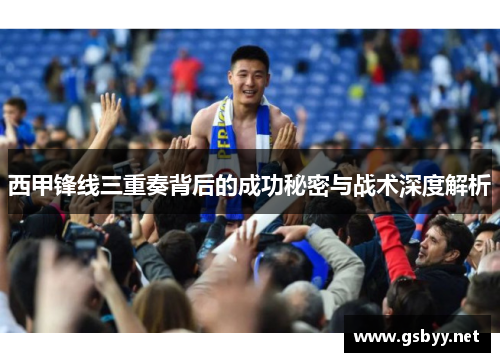 西甲锋线三重奏背后的成功秘密与战术深度解析