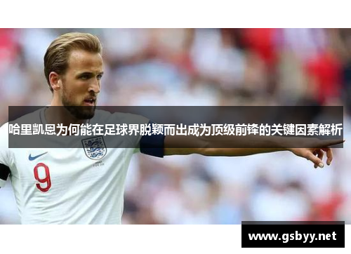 哈里凯恩为何能在足球界脱颖而出成为顶级前锋的关键因素解析