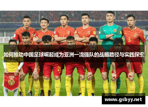 如何推动中国足球崛起成为亚洲一流强队的战略路径与实践探索