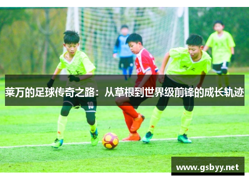莱万的足球传奇之路:从草根到世界级前锋的成长轨迹 莱万的足球传奇之路:从草根到世界级前锋的成长轨迹