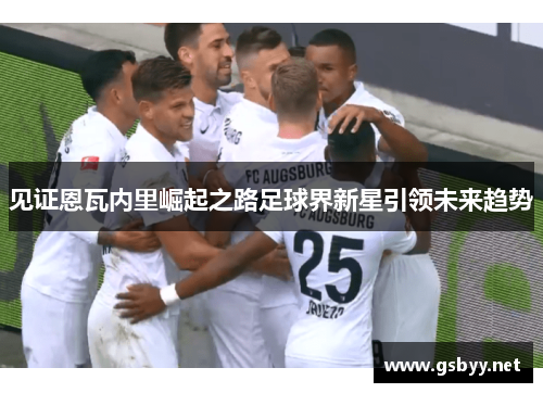 见证恩瓦内里崛起之路足球界新星引领未来趋势 见证恩瓦内里崛起之路足球界新星引领未来趋势