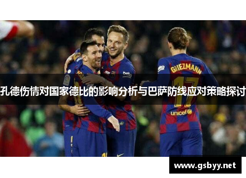 孔德伤情对国家德比的影响分析与巴萨防线应对策略探讨