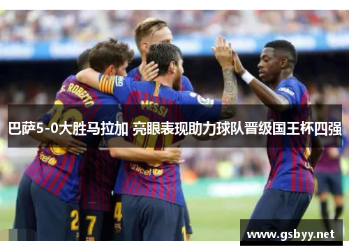 巴萨5-0大胜马拉加 亮眼表现助力球队晋级国王杯四强