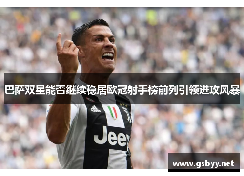 巴萨双星能否继续稳居欧冠射手榜前列引领进攻风暴