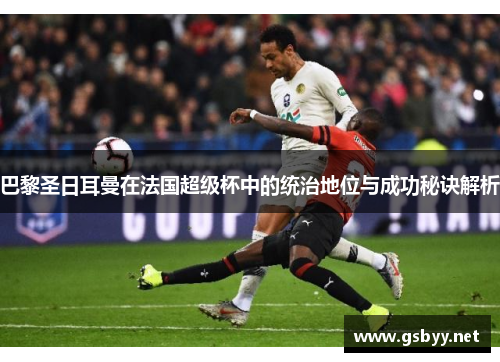 巴黎圣日耳曼在法国超级杯中的统治地位与成功秘诀解析