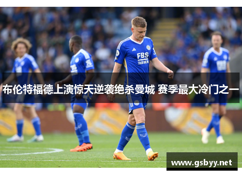 布伦特福德上演惊天逆袭绝杀曼城 赛季最大冷门之一