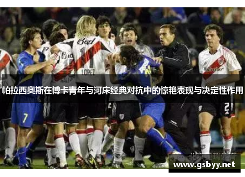 帕拉西奥斯在博卡青年与河床经典对抗中的惊艳表现与决定性作用 帕拉西奥斯在博卡青年与河床经典对抗中的惊艳表现与决定性作用